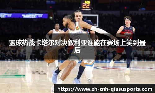 篮球热战卡塔尔对决叙利亚谁能在赛场上笑到最后